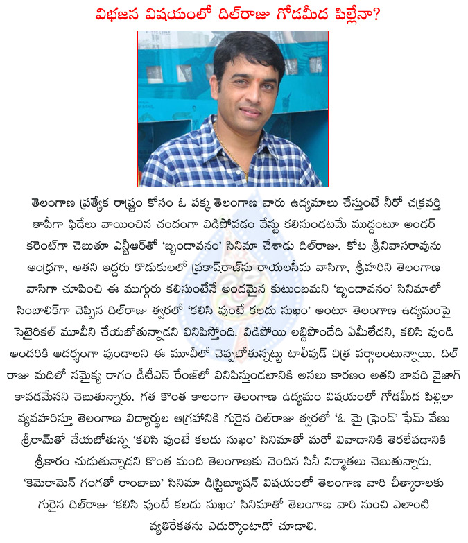 dil raju,venu sriram,dil raju planning telangana against movie,dil raju going to another controversy,cameraman gangatho rambabu controversy,kalisi vunte kaladu sukam,telangana,telangana agitations,  dil raju, venu sriram, dil raju planning telangana against movie, dil raju going to another controversy, cameraman gangatho rambabu controversy, kalisi vunte kaladu sukam, telangana, telangana agitations, 